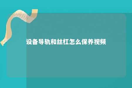 设备导轨和丝杠怎么保养视频 
