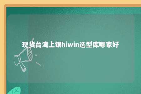现货台湾上银hiwin选型库哪家好 